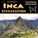 The Inca Civilization: The Inca History, Gold, Mythology, and Empire Audiobook
