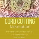 Cord Cutting Meditation - release toxic relationship co-dependency: energetic independence, unhealth Audiobook