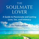 The Soulmate Lover: A Guide to Passionate and Lasting Love, Sex, and Intimacy