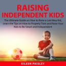 Raising Independent Kids: The Ultimate Guide on How to Raise a Latchkey Kid, Learn the Tips on How t Audiobook
