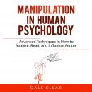 Manipulation in Human Psychology: Advanced Techniques in How to Analyze, Read, and Influence People Audiobook