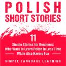 Polish Short Stories: 11 Simple Stories for Beginners Who Want to Learn Polish in Less Time While Al Audiobook