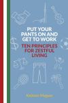 Put Your Pants On and Get to Work - Ten Principles for Zestful Living Audiobook