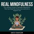 Real Mindfulness: The Ultimate Guide on Mindful Meditation That Can Help You Stress Less and Live a  Audiobook