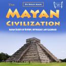 The Mayan Civilization: Mayan Secrets of History, Mythology, and Calendars Audiobook
