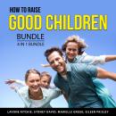 How to Raise Good Children Bundle, 4 in 1 Bundle: Powerful Parenting Tips, Raising a Teenager, Guide Audiobook