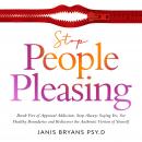 Stop People Pleasing: Break Free of Approval Addiction, Stop Always Saying Yes, Set Healthy Boundari Audiobook