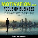 Motivation and Focus on Business: Learn the Strategies on How to Stay Focused and Motivated to Build Audiobook