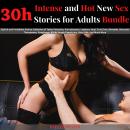 30h Intense and Hot New Sex stories for Adults Bundle: Explicit and Forbidden Erotica Collection of Taboo Fantasies, Pure pleasure, Lesbians, Anal, First Time, Blowjobs, Bisexuals Threesomes, Gangbangs, BDSM, Rough Tantric Sex, Dirty Talk, and Much More