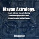 Mayan Astrology: Cosmic Calendar Cycles for Destiny: Understanding Signs, Birth Chart, Ultimate Pote Audiobook