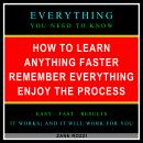 How to Learn Anything Faster Remember Everything Enjoy the Process: Everything You Need to Know - Ea Audiobook