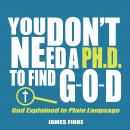 You Don't Need a Ph.D. to Find G-O-D: God Explained in Plain Language Audiobook