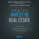 How to Invest in Real Estate: The Ultimate Beginner's Guide to Getting Started Audiobook
