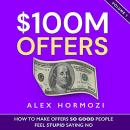 $100M Offers: How to Make Offers So Good People Feel Stupid Saying No Audiobook