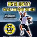 Mental Health? The Self Help Guide For Men!: Essential Self Help Guide For Men’s Mental Health! (Anx Audiobook