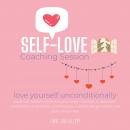 Self-Love Coaching Session - love yourself unconditionally: build self-esteem, embrace your body min Audiobook