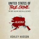 United States of True Crime: Alaska: The Most Chilling Cases in All 50 States Audiobook