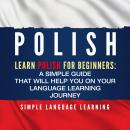 Polish: Learn Polish for Beginners: A Simple Guide that Will Help You on Your Language Learning Jour Audiobook