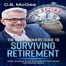 The Baby Boomer’s Guide to Surviving Retirement: How to Make Your Retirement Everything You Dream Ab Audiobook