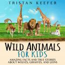 Wild Animals for Kids: Amazing Facts and True Stories about Wolves, Giraffes, and Lions Audiobook