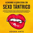 Alcanzando la gloria sexual con sexo tántrico: Prepárense para níveles desconocidos de placer. Inclu Audiobook