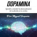 Dopamina: Aprende a entender los desencadenantes de la adicción en tu cerebro Audiobook