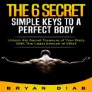 The 6 Secret Simple Keys to a Perfect Body: Unlock the Secret Treasure of Your Body with the Least A Audiobook