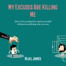 My Excuses Are Killing Me: How to be productive and successful without sacrificing who you are Audiobook