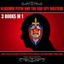 Vladimir Putin And The Kgb Spy Masters 3 Books In 1: Tsar Of The 21st Century, The Secret Police Of  Audiobook