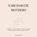 Narcissistic Mothers: A Daughter’s Guide to Ending Toxic Behavior, Healing Emotional Wounds and Reco Audiobook