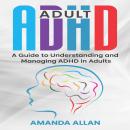 Adult ADHD: A Guide to Understanding and Managing ADHD in Adults Audiobook