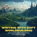 Writing with Soft Worldbuilding: Write Amazing Books with the Easy Way of Worldbuilding Audiobook