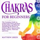 Chakras for Beginners: The Complete Guide to Understand Them and Start Healing Body and Mind for Awa Audiobook