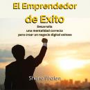 El Emprendedor de Éxito. Desarrolla una mentalidad correcta para crear un negocio digital exitoso Audiobook