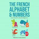 The French Alphabet & Numbers - Learn French For Absolute Beginners Audiobook