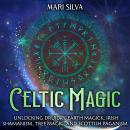 Celtic Magic: Unlocking Druidry, Earth Magick, Irish Shamanism, Tree Magic, and Scottish Paganism Audiobook