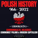 Polish History 966 - 2022: 3 Books In 1: Commonwealth, Holocaust, Communist Poland & Modern Capitali Audiobook