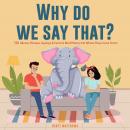 Why Do We Say That? 101 Idioms, Phrases, Sayings & Facts! A Brief History On Where They Come From! Audiobook