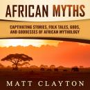 African Myths: Captivating Stories, Folk Tales, Gods, and Goddesses of African Mythology Audiobook