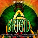 Brigid: Unlocking the Magick of the Celtic Goddess of Divination, Wisdom, and Healing Audiobook