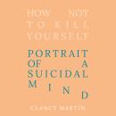 How Not to Kill Yourself: Portrait of a Suicidal Mind Audiobook