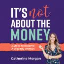 It's Not About The Money: 3 Steps to Become A Wealthy Woman
