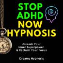 Stop ADHD Now Hypnosis: Unleash Your Inner Superpower & Reclaim Your Focus Audiobook