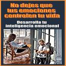 [Spanish] - No dejes que tus emociones controlen tu vida Desarrolla tu inteligencia emocional Audiobook