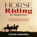 HORSE RIDING FOR BEGINNERS: A Step-by-Step Guide to Learning and Enjoying Horseback Riding Audiobook