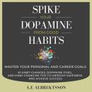 Spike Your Dopamine From Good Habits: Master your personal and career goals (61 habit-changes, dopam Audiobook