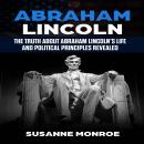 Abraham Lincoln: The truth about Abraham Lincoln’s life and political principles revealed Audiobook