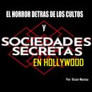 El horror detrás de los cultos y sociedades secretas en Hollywood: Sociedades secretas en Hollywood Audiobook