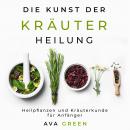 Die Kunst der Kräuterheilung: Heilpflanzen und Kräuterkunde für Anfänger Audiobook