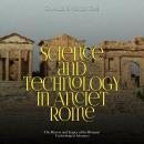 Science and Technology in Ancient Rome: The History and Legacy of the Romans’ Technological Advances Audiobook